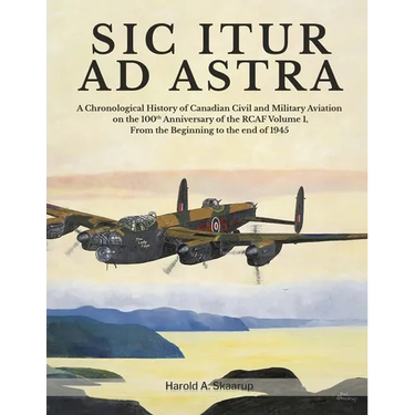 Sic Itur Ad Astra: A Chronological History of Canadian Civil and Military Aviation on the 100th Anniversary of the RCAF Volume 1, From the beginning t