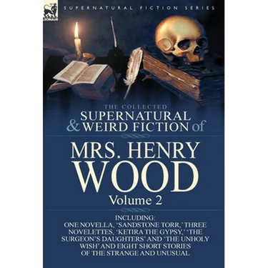 The Collected Supernatural and Weird Fiction of Mrs Henry Wood: Volume 2-Including One Novella, 'Sandstone Torr, ' Three Novelettes, 'Ketira the Gypsy