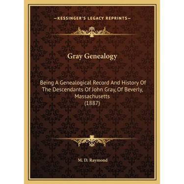 Gray Genealogy: Being A Genealogical Record And History Of The Descendants Of John Gray, Of Beverly, Massachusetts (1887)