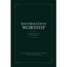 Reformation Worship: Liturgies from the Past for the Present