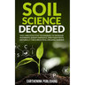 Soil Science Decoded: Easy and Effective Techniques to Increase Nutrients, Boost Harvests, and Fight Pests Naturally for a Beautiful Organic Garden