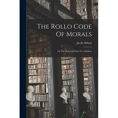 The Rollo Code Of Morals: Or The Rules Of Duty For Children