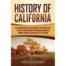 History of California: A Captivating Guide to the History of the Golden State, Starting from when Native Americans Dominated through European Explorat