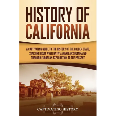 History of California: A Captivating Guide to the History of the Golden State, Starting from when Native Americans Dominated through European Explorat