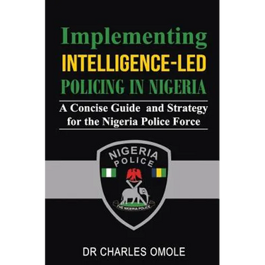 Implementing Intelligence-led Policing in Nigeria: A Concise Guide and Strategy for the Nigeria Police Force