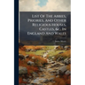 List Of The Abbies, Priories, And Other Religious Houses, Castles, &c. In England And Wales: Collected From Dugdale, &c. &c. By James Moore