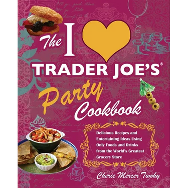 I Love Trader Joe's Party Cookbook: Delicious Recipes and Entertaining Ideas Using Only Foods and Drinks from the World's Greatest Groce