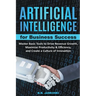 Artificial Intelligence For Business: Master Basic Tools To Drive Revenue Growth, Maximize Productivity & Efficiency, And Create A Culture Of Innovati