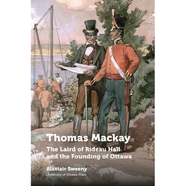 Thomas MacKay: The Laird of Rideau Hall and the Founding of Ottawa