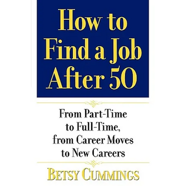 How to Find a Job After 50: From Part-Time to Full-Time, from Career Moves to New Careers