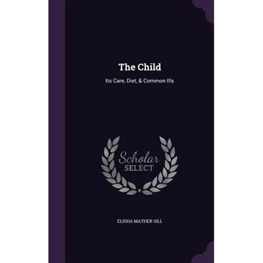 The Child: Its Care, Diet, & Common Ills