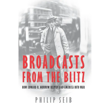 Broadcasts from the Blitz: How Edward R. Murrow Helped Lead America Into War