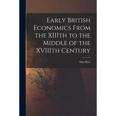 Early British Economics From the XIIIth to the Middle of the XVIIIth Century