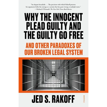 Why the Innocent Plead Guilty and the Guilty Go Free: And Other Paradoxes of Our Broken Legal System