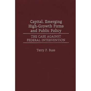 Capital, Emerging High-Growth Firms and Public Policy: The Case Against Federal Intervention