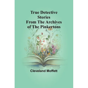 True Detective Stories from the Archives of the Pinkertons