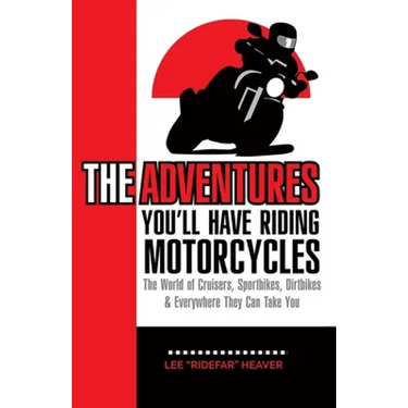 The Adventures You'll Have Riding Motorcycles: The world of Cruisers, Sportbikes, Dirtbikes & everywhere they can take you