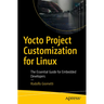 Yocto Project Customization for Linux: The Essential Guide for Embedded Developers