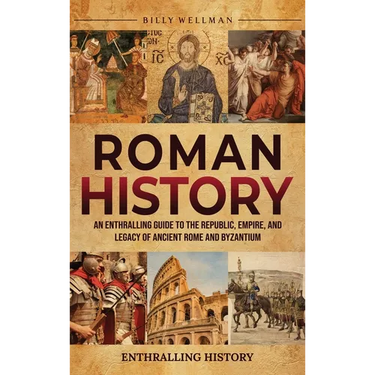 Roman History: An Enthralling Guide to the Republic, Empire, and Legacy of Ancient Rome and Byzantium