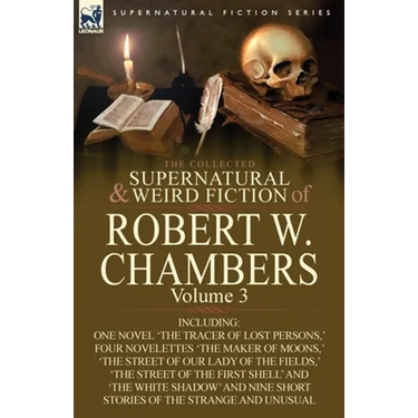 The Collected Supernatural and Weird Fiction of Robert W. Chambers: Volume 3-Including One Novel 'The Tracer of Lost Persons, ' Four Novelettes 'The M