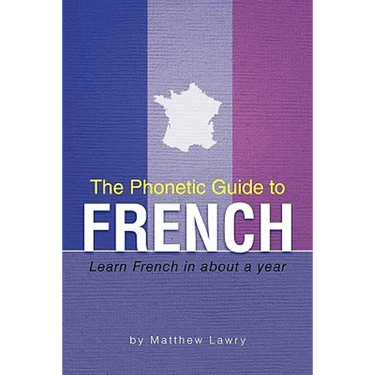 The Phonetic Guide to French: Learn French in about a year