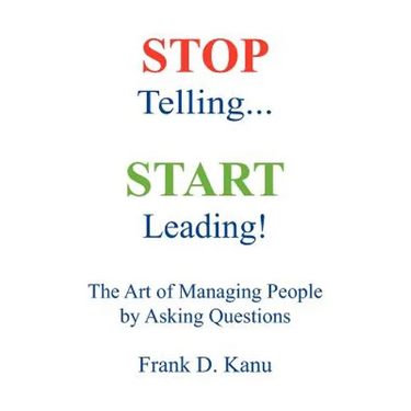 Stop Telling. Start Leading! The Art of Managing People by Asking Questions
