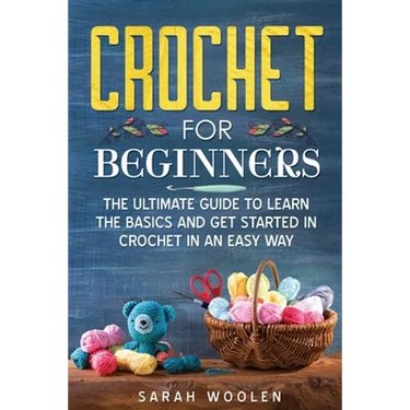 Crochet for Beginners: The Ultimate Guide to Learn the Basics and Get Started in Crochet in an Easy Way