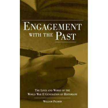 Engagement with the Past: The Lives and Works of the World War II Generation of Historians