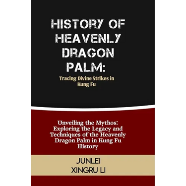 History of Heavenly Dragon Palm: Tracing Divine Strikes in Kung Fu: Unveiling the Mythos: Exploring the Legacy and Techniques of the Heavenly Dragon P