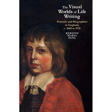 The Visual Worlds of Life Writing: Portraits and Biographies in England, C. 1660 to 1750