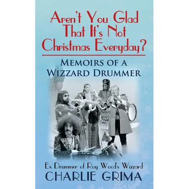 Arent You Glad That Its Not Christmas Everyday? Memoirs of a Wizzard Drummer, ex drummer of Roy Woods Wizzard