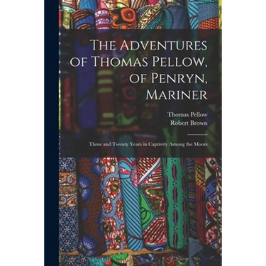 The Adventures of Thomas Pellow, of Penryn, Mariner: Three and Twenty Years in Captivity Among the Moors