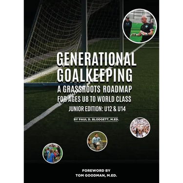 Generational Goalkeeping: A Grassroots Roadmap for Ages U8 to World Class (Junior Edition: U12 - U14)
