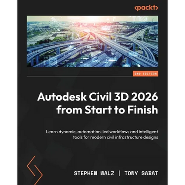 Autodesk Civil 3D 2026 from Start to Finish - Second Edition: Learn dynamic, automation-led workflows and intelligent tools for modern civil infrastru