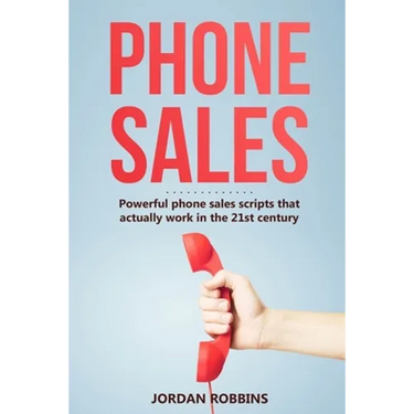 Phone Sales: +300 Brilliant Sales Scripts for Phone Sales with Word-for-Word Phrases, Rebuttals and More!