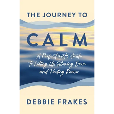 The Journey to CALM: A Perfectionist's Guide to Letting Up, Slowing Down and Finding Peace