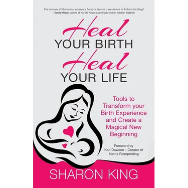 Heal Your Birth, Heal Your Life: Tools to Transform your Birth Experience and Create a Magical New Beginning