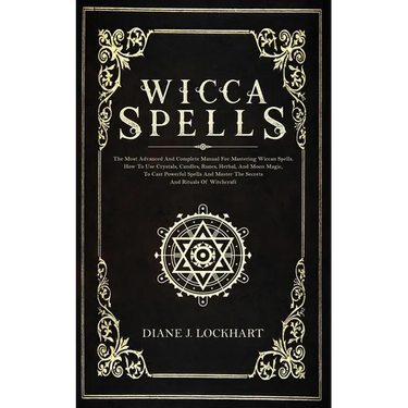 Wicca Spells: The Most Advanced And Complete Manual For Mastering Wiccan Spells. How To Use Crystals, Candles, Runes, Herbal And Moo