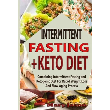 Intermittent Fasting+ Keto Diet: Combining Intermittent Fasting and Ketogenic Diet For Rapid Weight Loss And Slow Aging Process