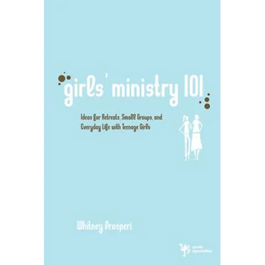Girls' Ministry 101: Ideas for Retreats, Small Groups, and Everyday Life with Teenage Girls
