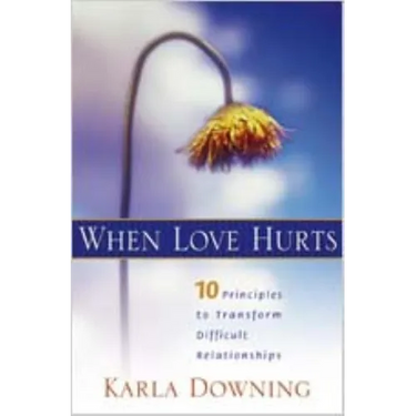 When Love Hurts: 10 Principles to Transform Diffricult Relationships