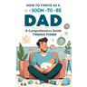 How to Thrive as a Soon-To-Be Dad: A Comprehensive Guide for the Expectant Father