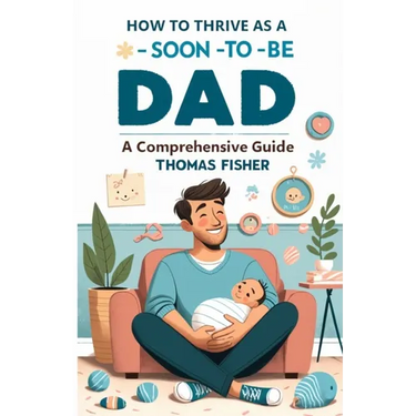 How to Thrive as a Soon-To-Be Dad: A Comprehensive Guide for the Expectant Father