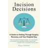 Incision Decisions: A Guide to Getting Through Surgery, Recovery, and Your Hospital Stay