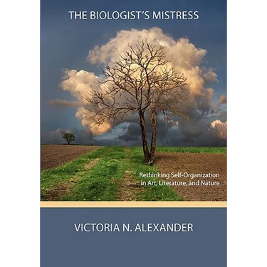 The Biologist's Mistress: Rethinking Self-Organization in Art, Literature, and Nature
