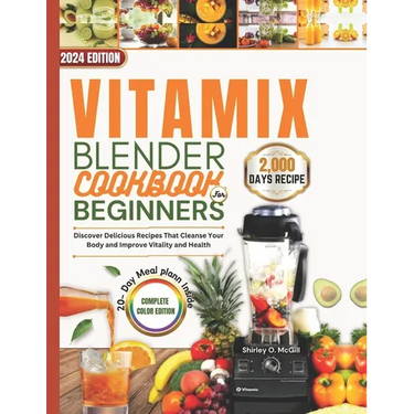 Vitamix Blender Cookbook For Beginners 2024: Discover Delicious Recipes That Cleanse Your Body and Improve Vitality and Health.