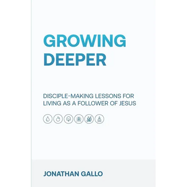 Growing Deeper: Disciple-Making Lessons for Living as a Follower of Jesus