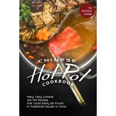 Chinese Hot Pot Cookbook: Many Tasty Chinese Hot Pot Recipes that Could Easily Be Found in Traditional Houses in China