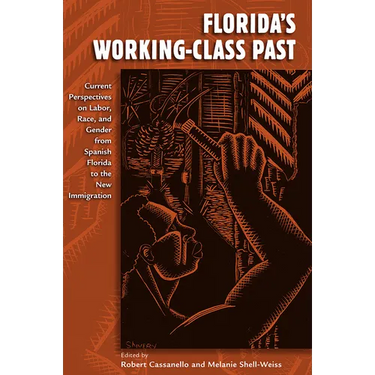 Florida's Working-Class Past: Current Perspectives on Labor, Race, and Gender from Spanish Florida to the New Immigration
