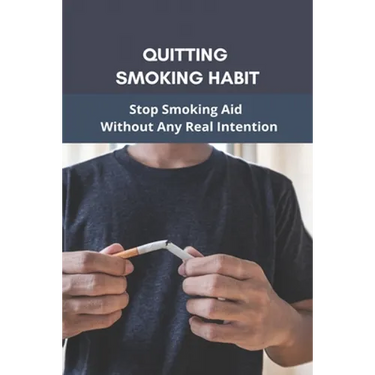 Quitting Smoking Habit: Stop Smoking Aid Without Any Real Intention: Ways To Quit Smoking Cigarettes